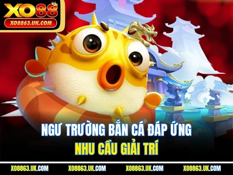 Ngư trường bắn cá đáp ứng nhu cầu giải trí