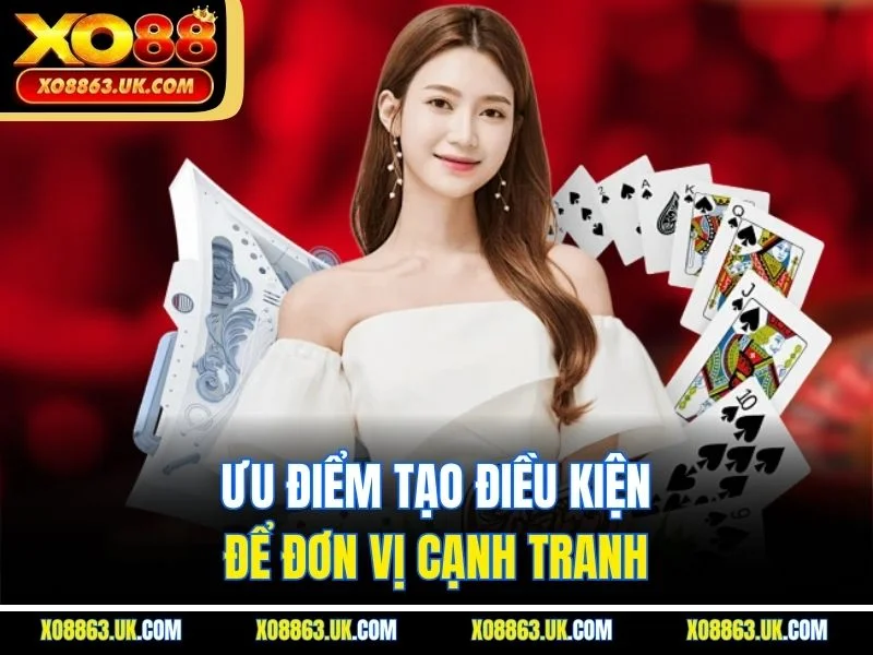 Ưu điểm tạo điều kiện để đơn vị cạnh tranh